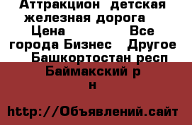 Аттракцион, детская железная дорога  › Цена ­ 212 900 - Все города Бизнес » Другое   . Башкортостан респ.,Баймакский р-н